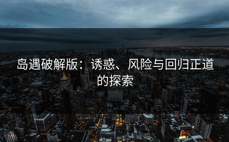 岛遇破解版：诱惑、风险与回归正道的探索