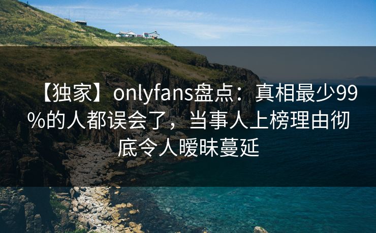 【独家】onlyfans盘点:真相最少99%的人都误会了,当事人上榜理由彻底令人暧昧蔓延 【独家】onlyfans盘点:真相最少99%的人都误会了,当事人上榜理由彻底令人暧昧蔓延