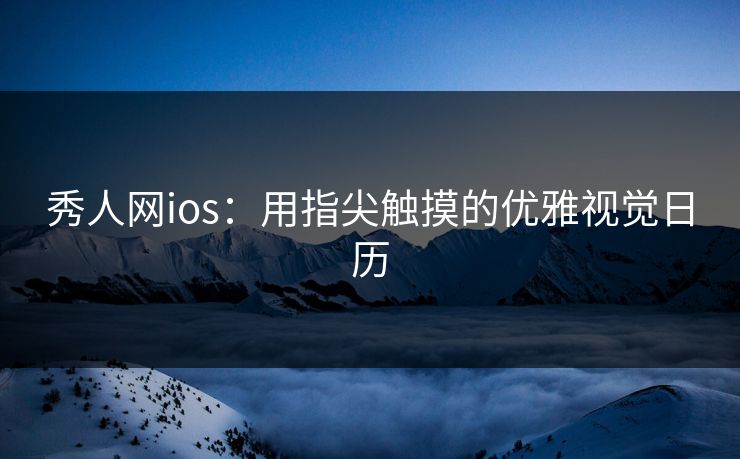 秀人网ios:用指尖触摸的优雅视觉日历 秀人网ios:用指尖触摸的优雅视觉日历