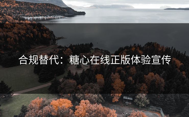 合规替代：糖心在线正版体验宣传
