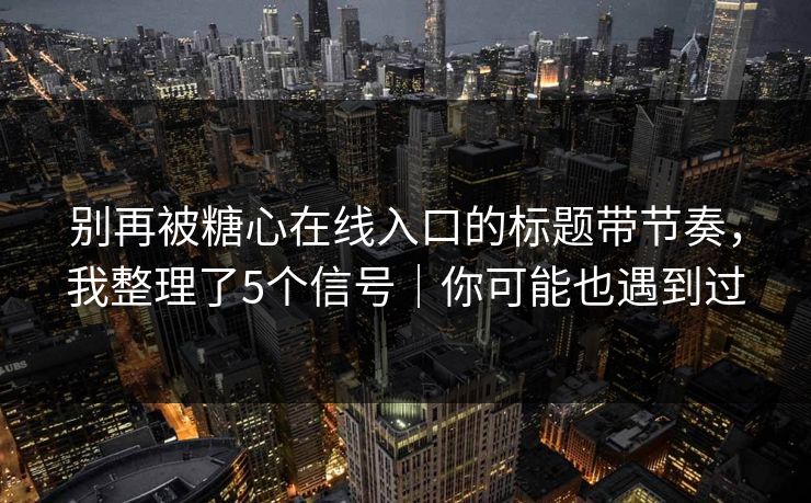 别再被糖心在线入口的标题带节奏，我整理了5个信号｜你可能也遇到过