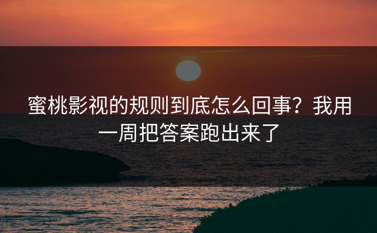 蜜桃影视的规则到底怎么回事?我用一周把答案跑出来了 蜜桃影视的规则到底怎么回事?我用一周把答案跑出来了